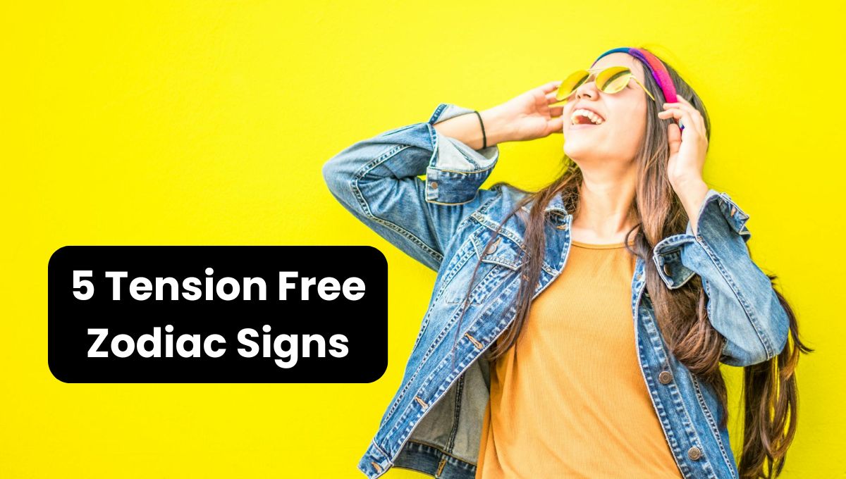 5 Tension Free Zodiac Signs